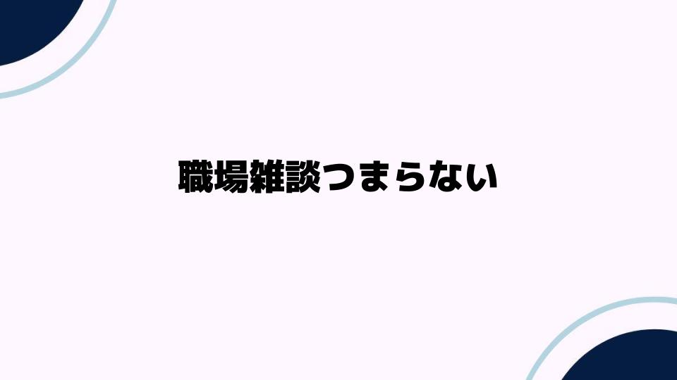 職場雑談つまらない原因と解決策